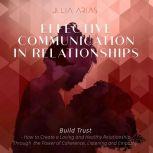 EFFECTIVE COMMUNICATION IN RELATIONSHIPS - Build Trust How to Create a Loving and Healthy Relationship Through the Power of Coherence, Listening and Empathy, Julia Arias