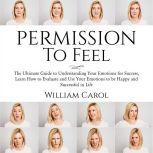 Permission to Feel The Ultimate Guid..., William Carol