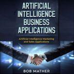 Artificial Intelligence Business Applications Artificial Intelligence Marketing and Sales Applications, Bob Mather