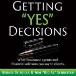 Getting Yes Decisions What insurance agents and financial advisors can say to clients., Bernie De Souza