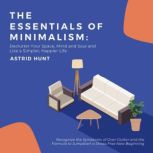 The Essentials of Minimalism: Declutter Your Space, Mind and Soul and Live a Simpler, Happier Life Recognize the Symptoms of Over Clutter and the Formula to Jumpstart a Stress-Free New Beginning, ASTRID HUNT