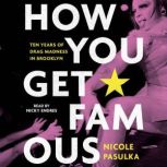 How You Get Famous Ten Years of Drag Madness in Brooklyn, Nicole Pasulka