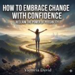 How to Embrace Change With Confidence..., Victoria Davd