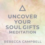 Uncover Your Soul Gifts Meditation, Rebecca Campbell
