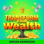 Transform Your Wealth Secrets to Eff..., Orson Kerwood