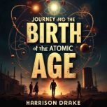 Journey into the Birth of the Atomic ..., Harrison Drake