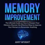 Memory Improvement: The Ultimate Guide on How to Sharpen Your Memory, Discover the Effective Ways to Improve Your Memory to Remember Anything, Amy Wyant