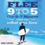 Flee 9-5 Get 6 - 7 Figures and Do What You Love, Ben Angel