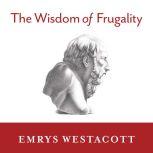 The Wisdom of Frugality Why Less Is More - More or Less, Emrys Westacott