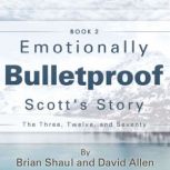 Emotionally Bulletproof Scott's Story - Book 2 The Three Twelve and Seventy, Brian Shaul