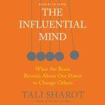 The Influential Mind What the Brain Reveals About Our Power to Change Others, Tali Sharot