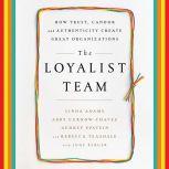 The Loyalist Team How Trust, Candor, and Authenticity Create Great Organizations, Linda Adams