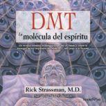 DMT: La molécula del espíritu (DMT: The Spirit Molecule): Las revolucionarias investigaciones de un medico sobre la biologia de las experiencias misticas y cercanas a la muerte, Rick Strassman