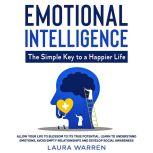 Emotional Intelligence: The Simple Key to a Happier Life Allow Your Life to Blossom to its True Potential. Learn to Understand Emotions, Avoid Empty Relationships and Develop Social Awareness, Laura Warren