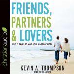 Friends, Partners, and Lovers What It Takes to Make Your Marriage Work, Kevin A. Thompson