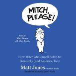 Mitch, Please! How Mitch McConnell Sold Out Kentucky (and America too), Matt Jones