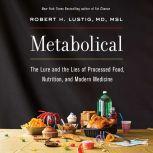 Metabolical The Lure and the Lies of Processed Food, Nutrition, and Modern Medicine, Robert H. Lustig