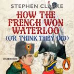How the French Won Waterloo  or Thin..., Stephen Clarke