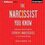 The Narcissist You Know Defending Yourself Against Extreme Narcissists in an All-About-Me Age, Joseph Burgo, PhD