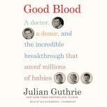 Good Blood A Doctor, a Donor, and the Incredible Breakthrough That Saved Millions of Babies, Julian Guthrie