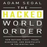The Hacked World Order How Nations Fight, Trade, Maneuver, and Manipulate in the Digital Age, Adam Segal
