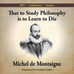 That to Study Philosophy is to Learn ..., Michel de Montaigne
