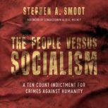 The People Versus Socialism A Ten Count Indictment for Crimes Against Humanity, Stephen A. Smoot