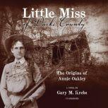 Little Miss of Darke County The Origins of Annie Oakley: A Novel, Gary M. Krebs