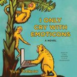 I Only Cry with Emoticons A Novel, Yuvi Zalkow