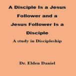 A Disciple Is a Jesus Follower and a ..., Dr. Elden Daniel
