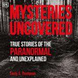Mysteries Uncovered True Stories of the Paranormal and Unexplained, Emily G. Thompson