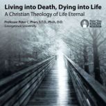 Living into Death, Dying into Life A Christian Theology of Life Eternal, Peter C. Phan