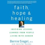 Faith, Hope and Healing Inspiring Lessons Learned from People Living with Cancer, Bernie Siegel, M.D.