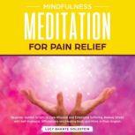 Mindfulness Meditation for Pain Relief Beginner Guided Scripts to Cure Physical and Emotional Suffering, Relieve Stress with Self-Hypnosis, Affirmations and Healing Body and Mind. In Plain English, Lucy Bhante Goldstein