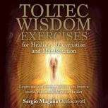 Toltec Wisdom Exercises for Healing, ..., Sergio Magana