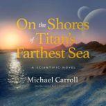 On the Shores of Titan's Farthest Sea A Scientific Novel, Michael Carroll