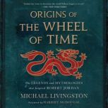 Origins of The Wheel of Time The Legends and Mythologies that Inspired Robert Jordan, Michael Livingston