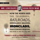 Mr. Lincolns High-Tech War How the North Used the Telegraph, Railroads, Surveillance Balloons, Ironclads, High-Powered Weapons, and More to Win the Civil War, Thomas B. Allen and Roger MacBride Allen