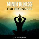 Mindfulness for Beginners, Lois D. Robinson
