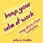 Keep Your Calm at Work, Carlos M. Koehler