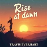 Rise at Dawn Transform Your Life Eve..., Travis Everhart