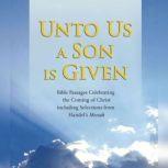 Unto Us a Son Is Given Bible Passages Celebrating the Coming of Christ, Including Selections from Handel's Messiah, Various