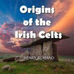 Origins of the Irish Celts Their Cosmology and Mythic-Historical Accounts, HENRY ROMANO