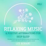 Relaxing Music and Positive Affirmations for Deep Sleep Fall Asleep Faster, Heal Insomnia, Overcome Anxiety and Depression Using Positive Affirmations with Smooth, Hypnotic Sounds, Vol 1, Lee Benari