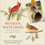 Woman, Watching Louise de Kiriline Lawrence and the Songbirds of Pimisi Bay, Merilyn Simonds