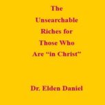 The Unsearchable Riches for Those Who..., Dr. Elden Daniel