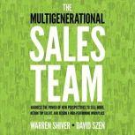 The Multigenerational Sales Team Harness the Power of New Perspectives to Sell More, Retain Top Talent, and Design a High-Performing Workplace, Warren Shiver