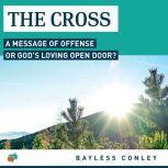 The Cross A Message of Offense or God’s Loving Open Door?, Bayless Conley