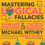 Mastering Logical Fallacies The Definitive Guide to Flawless Rhetoric and Bulletproof Logic, Michael Withey