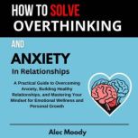 How To Solve Overthinking and Anxiety..., Alec Moody